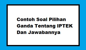 Contoh Soal Pilihan Ganda Tentang IPTEK Dan Jawabannya  Pilihan Ganda