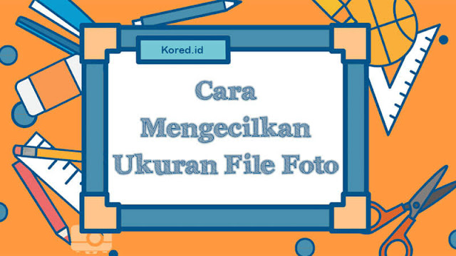 Cara Mengubah Ukuran Foto Menjadi 100Kb, 200Kb, 300Kb, 500Kb