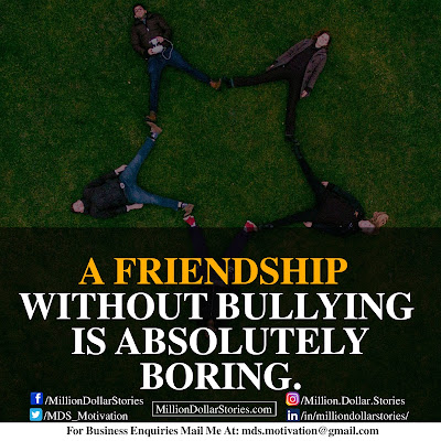 A FRIENDSHIP WITHOUT BULLYING IS ABSOLUTELY BORING. A FRIENDSHIP WITHOUT BULLYING IS ABSOLUTELY BORING.