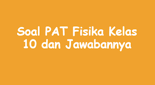 Pada artikel kali ini akan membagikan file  Soal PAT Fisika Kelas 10 dan Jawabannya