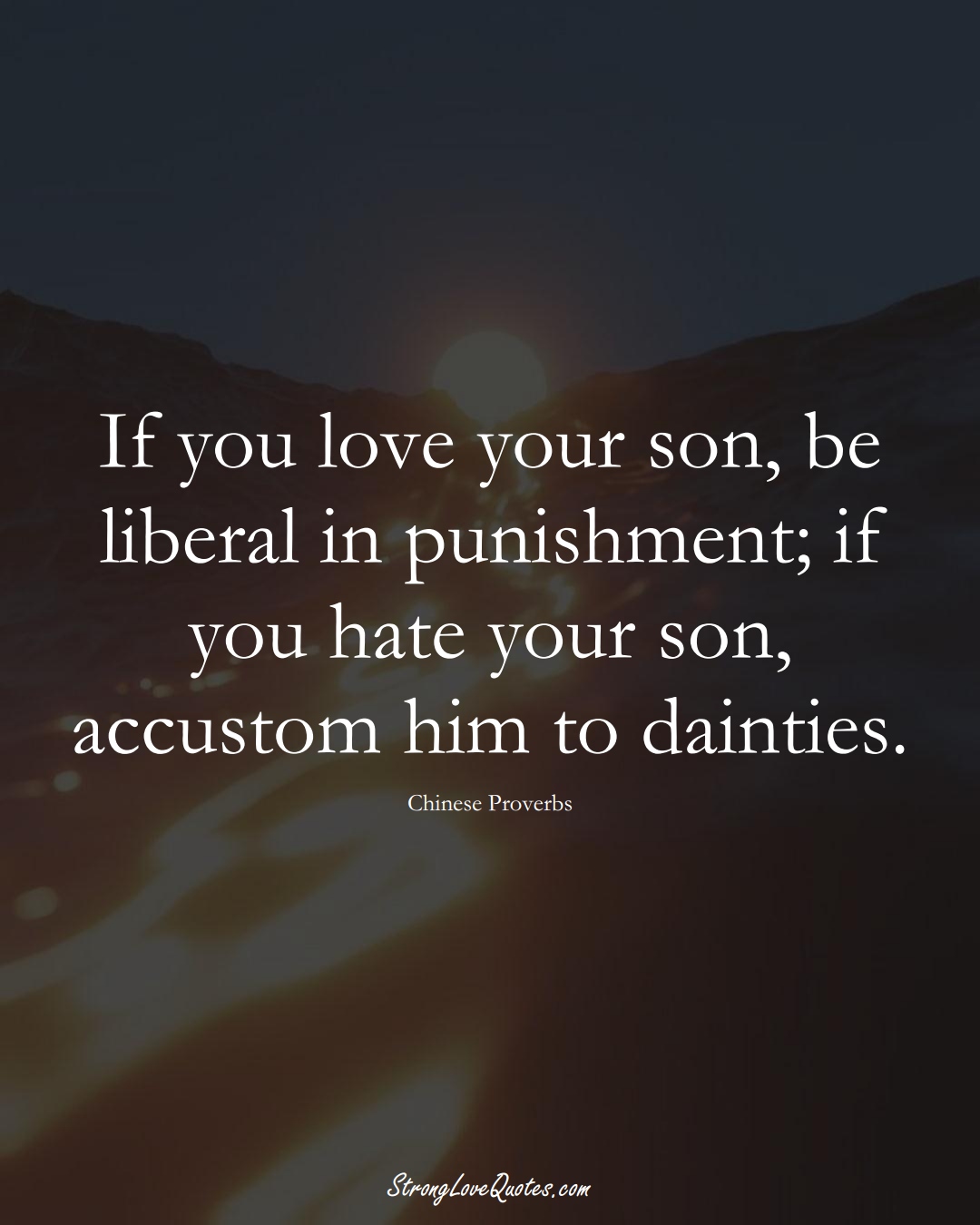 If you love your son, be liberal in punishment; if you hate your son, accustom him to dainties. (Chinese Sayings);  #AsianSayings