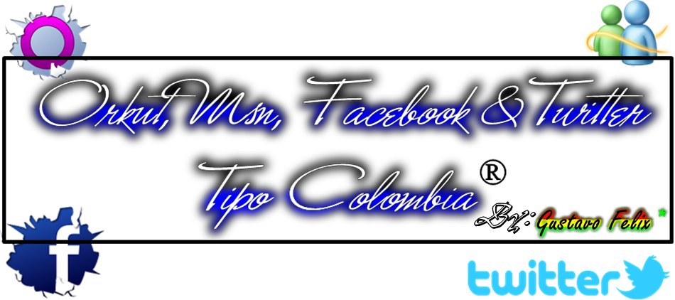 Orkut, Msn, Facebook & Twitter  Tipo Colombia ®