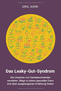 Das Leaky-Gut-Syndrom: Die Ursachen von Darmbeschwerden verstehen. Wege zu einem gesunden Darm und einer ausgewogenen Ernährung finden