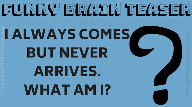 I always comes but never arrives. What Am I ?