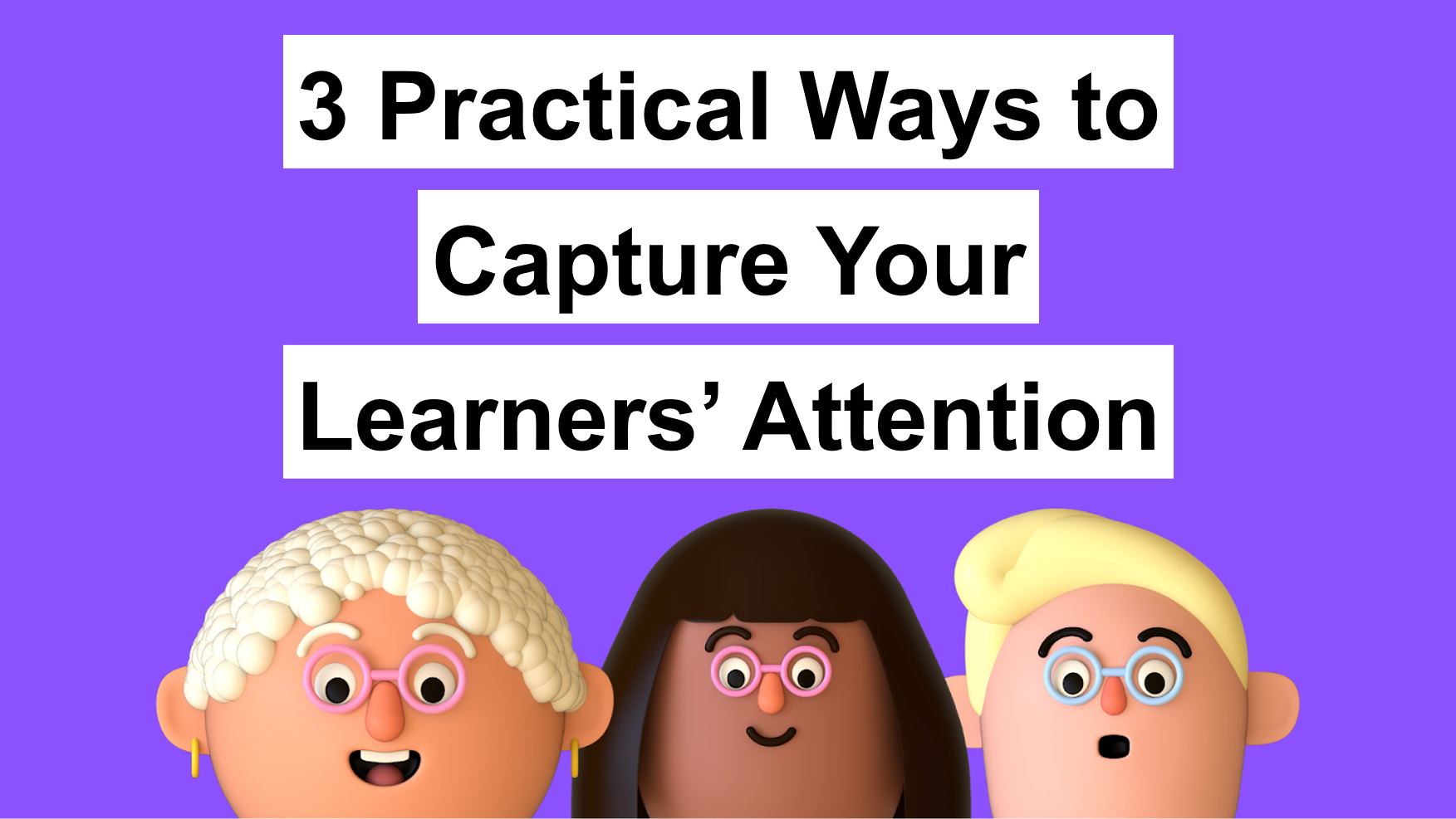 3 Practical Ways to Capture Your Learners' Attention