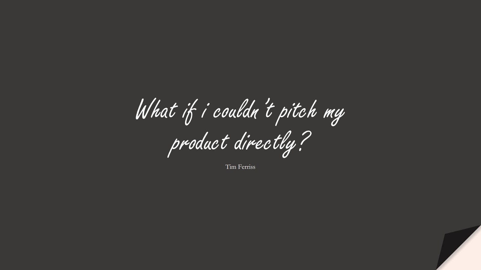 What if i couldn’t pitch my product directly? (Tim Ferriss);  #TimFerrissQuotes