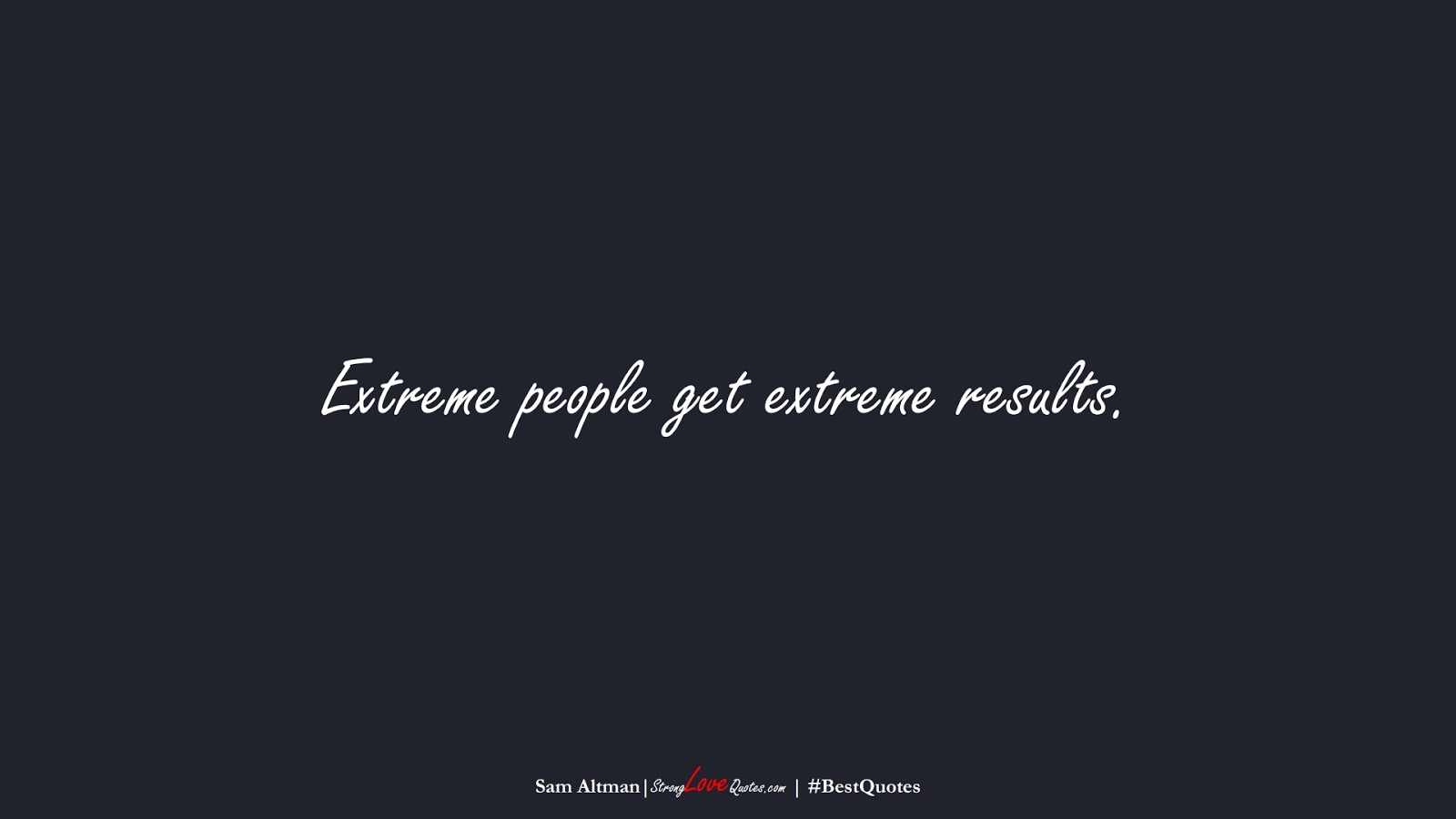 Extreme people get extreme results. (Sam Altman);  #BestQuotes
