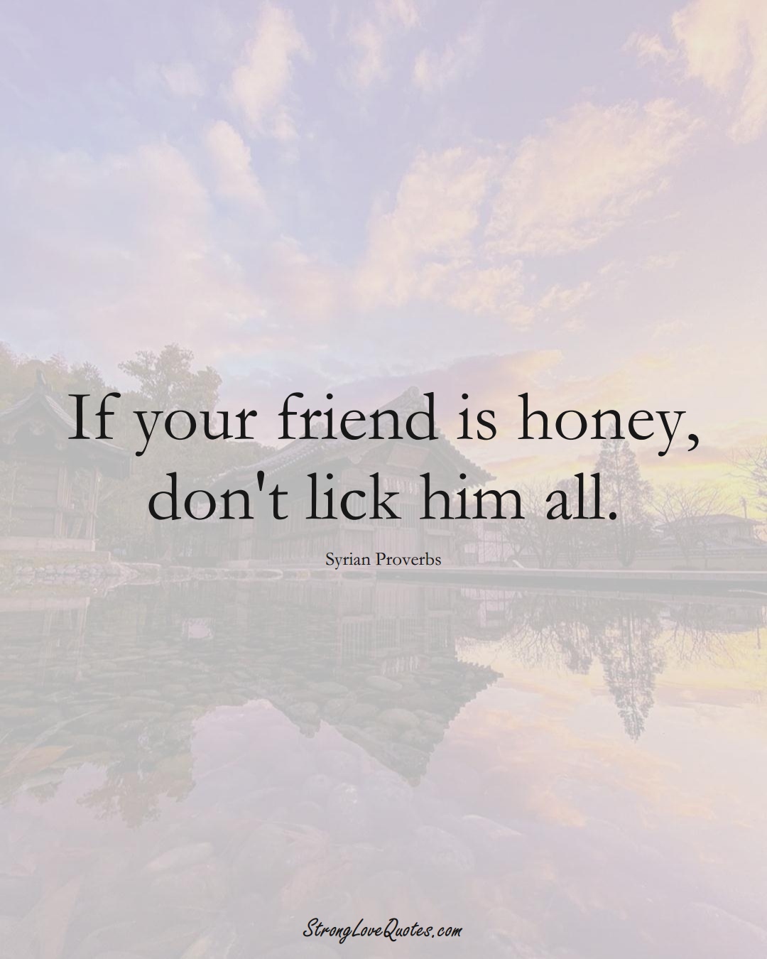 If your friend is honey, don't lick him all. (Syrian Sayings);  #MiddleEasternSayings