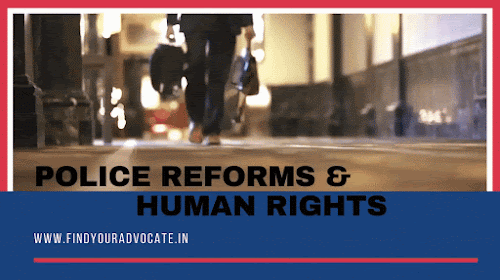 why we need Extremely Effective Professional Police Reforms and Human Rights for in india | Find Your Advocate FINDYOURADVOCATE.IN