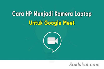 Cara Membuat HP Menjadi Webcam / Kamera Laptop Untuk Google Meet