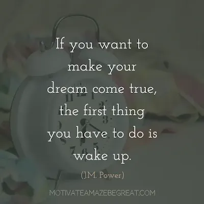 Quotes On Achievement Of Goals: “If you want to make your dream come true, the first thing you have to do is wake up.” - J.M. Power