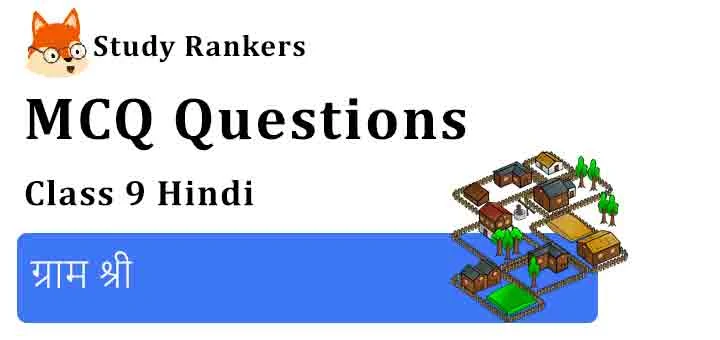 MCQ Questions for Class 9 Hindi Chapter 13 ग्राम श्री क्षितिज