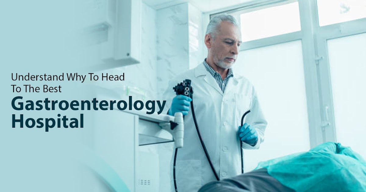 Understand Why To Head To The Best Gastroenterology Hospital