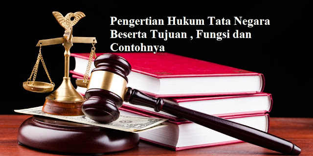 Pengertian Hukum Tata Negara Beserta Tujuan , Fungsi dan
