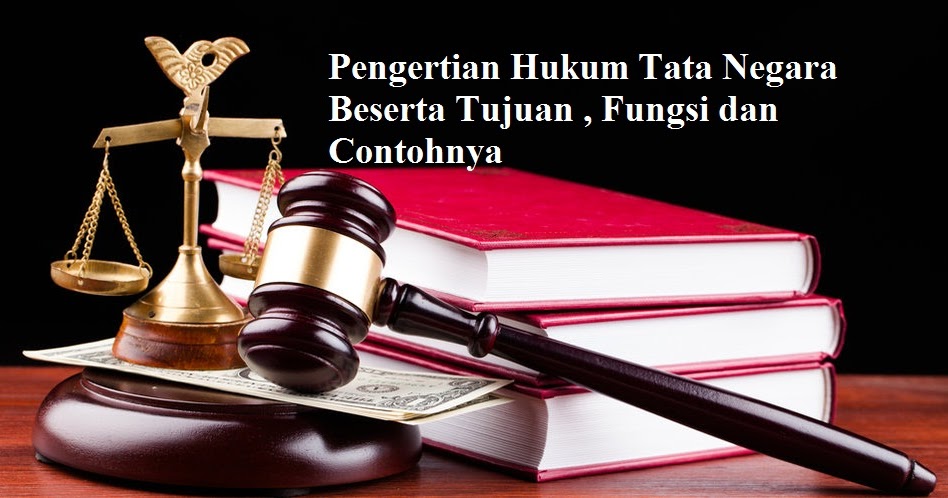 Pengertian Hukum Tata Negara Beserta Tujuan , Fungsi dan