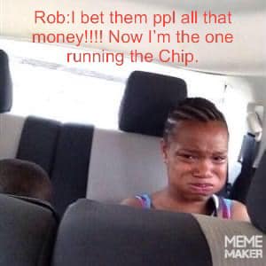Rob:I bet them ppl all that money!!!! Now I'm the one running the.Chip.