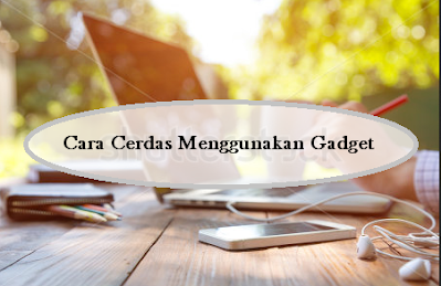 Tips cerdas menggunakan gadget