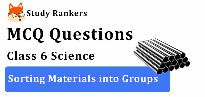 MCQ Questions for Class 6 Science: Ch 4 Sorting Materials into Groups
