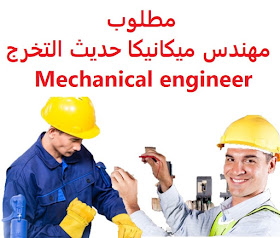 وظائف شاغرة في السعودية وظائف السعودية مطلوب مهندس ميكانيكا حديث التخرج Mechanical Engineer