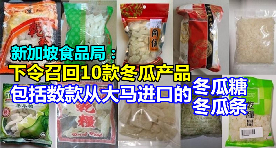 新加坡食品局：下令召回10款冬瓜产品，包括数款从大马进口的冬瓜糖和冬瓜条 - malaysia DIY info