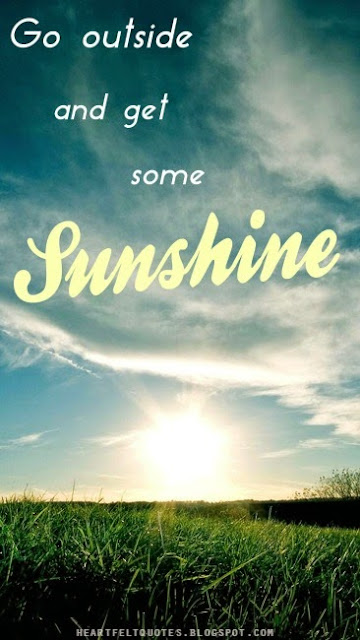 Go outside and get some sunshine. | Heartfelt Love And Life Quotes