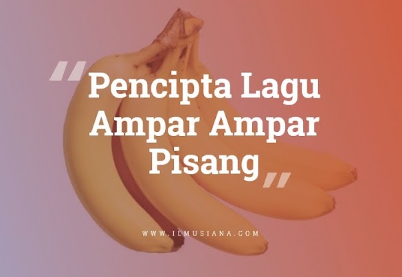 Mengenal Pencipta Lagu Ampar Ampar Pisang