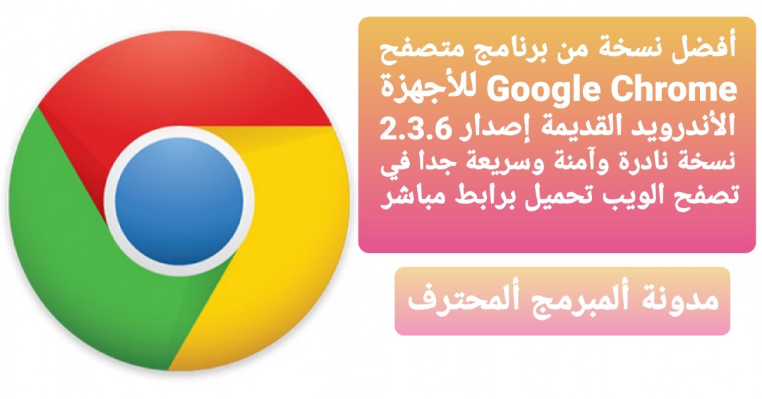 تحميل برنامج جوجل كروم Google Chrome للاجهزة الاندرويد القديمة اصدار 2.3.6