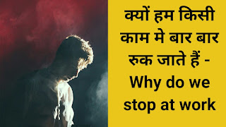 क्यों हम किसी काम मे बार बार रुक जाते हैं - Why do we stop at work