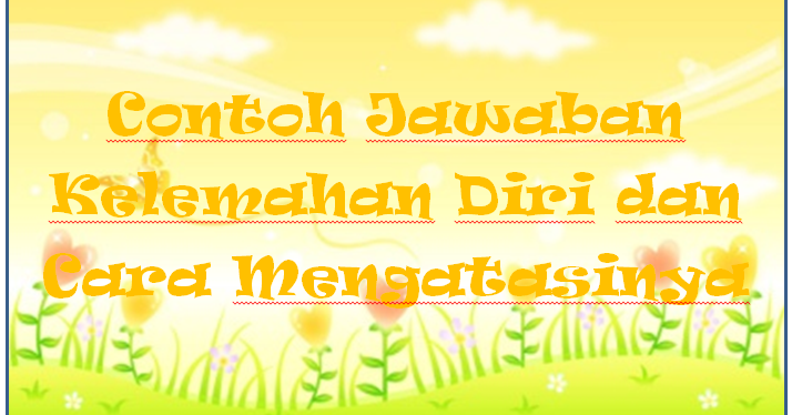 Contoh Jawaban Kelemahan Diri Dan Cara Mengatasinya