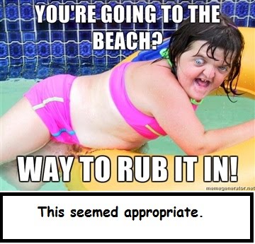 youre-going-to-the-beach-way-to-rub-it-in.jpg