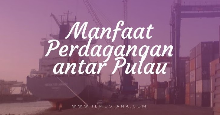10 Manfaat Perdagangan Antar Pulau Lengkap Ilmusiana