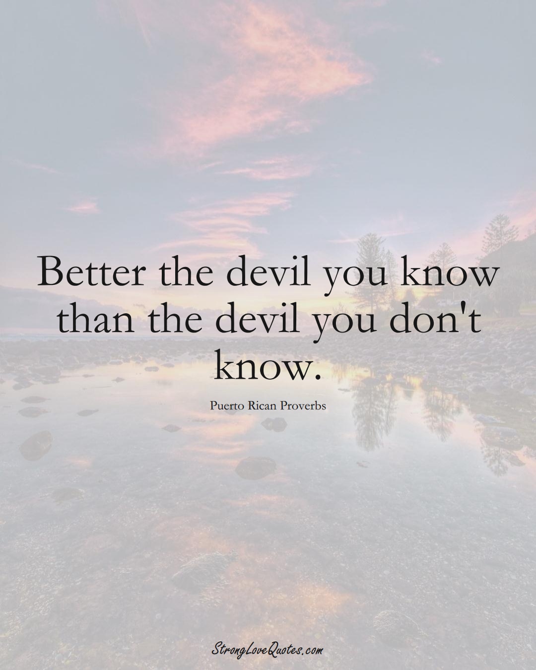 Better the devil you know than the devil you don't know. (Puerto Rican Sayings);  #CaribbeanSayings