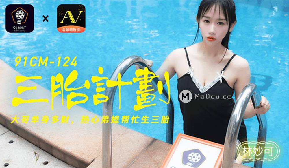 林妙可.91CM-124.三胎计划.大哥单身多财.热心弟媳帮忙生三胎.果冻传媒91制片厂91AV独家原创