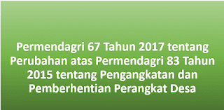 Permendagri 67 Tahun 2017 tentang Perubahan atas Permendagri 83 Tahun 2015 tentang Pengangkatan dan Pemberhentian Perangkat Desa