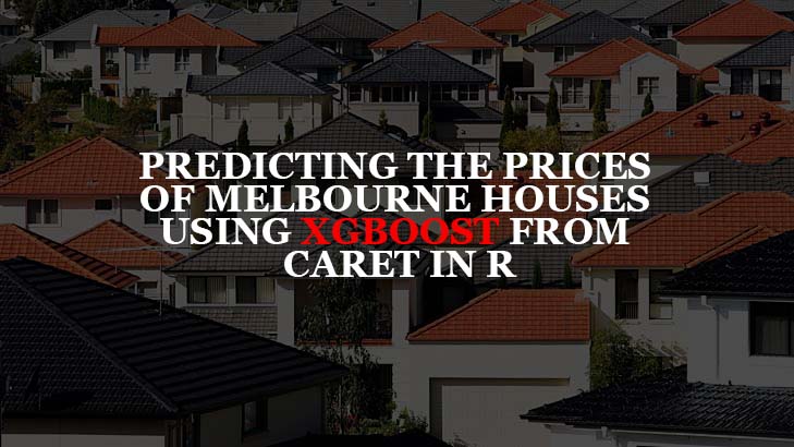 Predicting the Prices of Melbourne Houses using XGBoost from Caret in R Predicting the Prices of Melbourne Houses using XGBoost from Caret in R