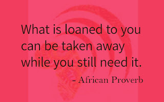 Loaned love African proverb.