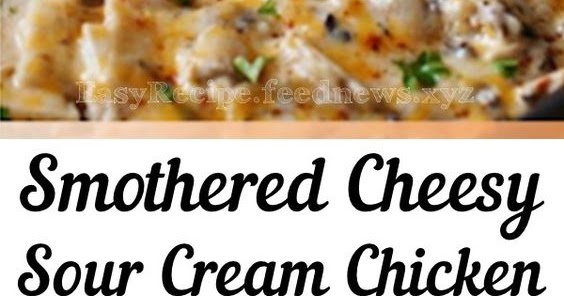 Simple and Easy Smothered Cheesy Sour Cream Chicken - POPULAR FOOD