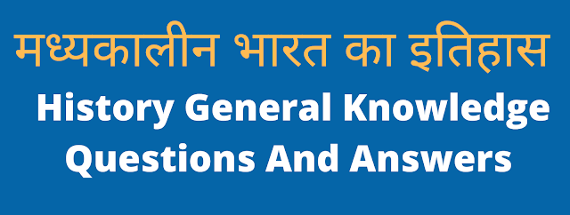 मध्यकालीन भारत का इतिहास | History General Knowledge Questions And Answers मध्यकालीन भारत का इतिहास | History General Knowledge Questions And Answers