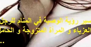 تفسير رؤية الوصية في المنام للرجل والمرأة العزباء والمرأة المتزوجة والحامل