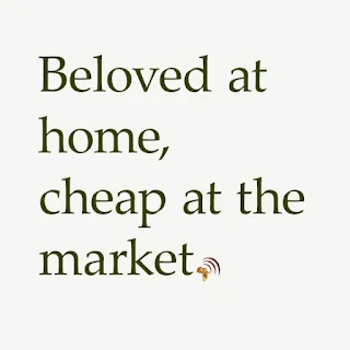 African proverb lesson. Beloved at home, cheap at the market.