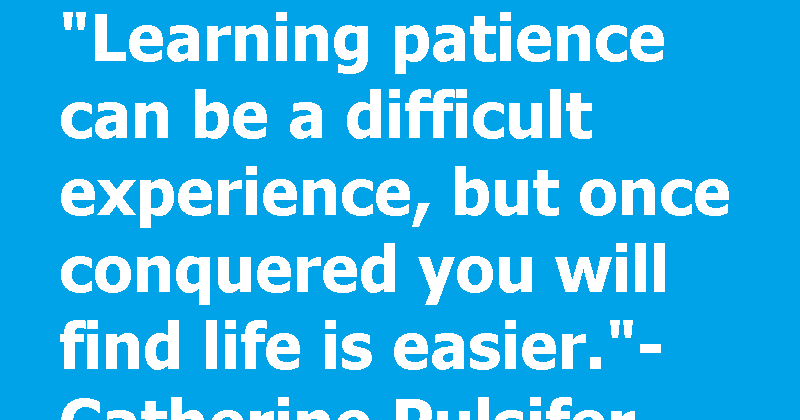Learning patience can be a difficult experience.