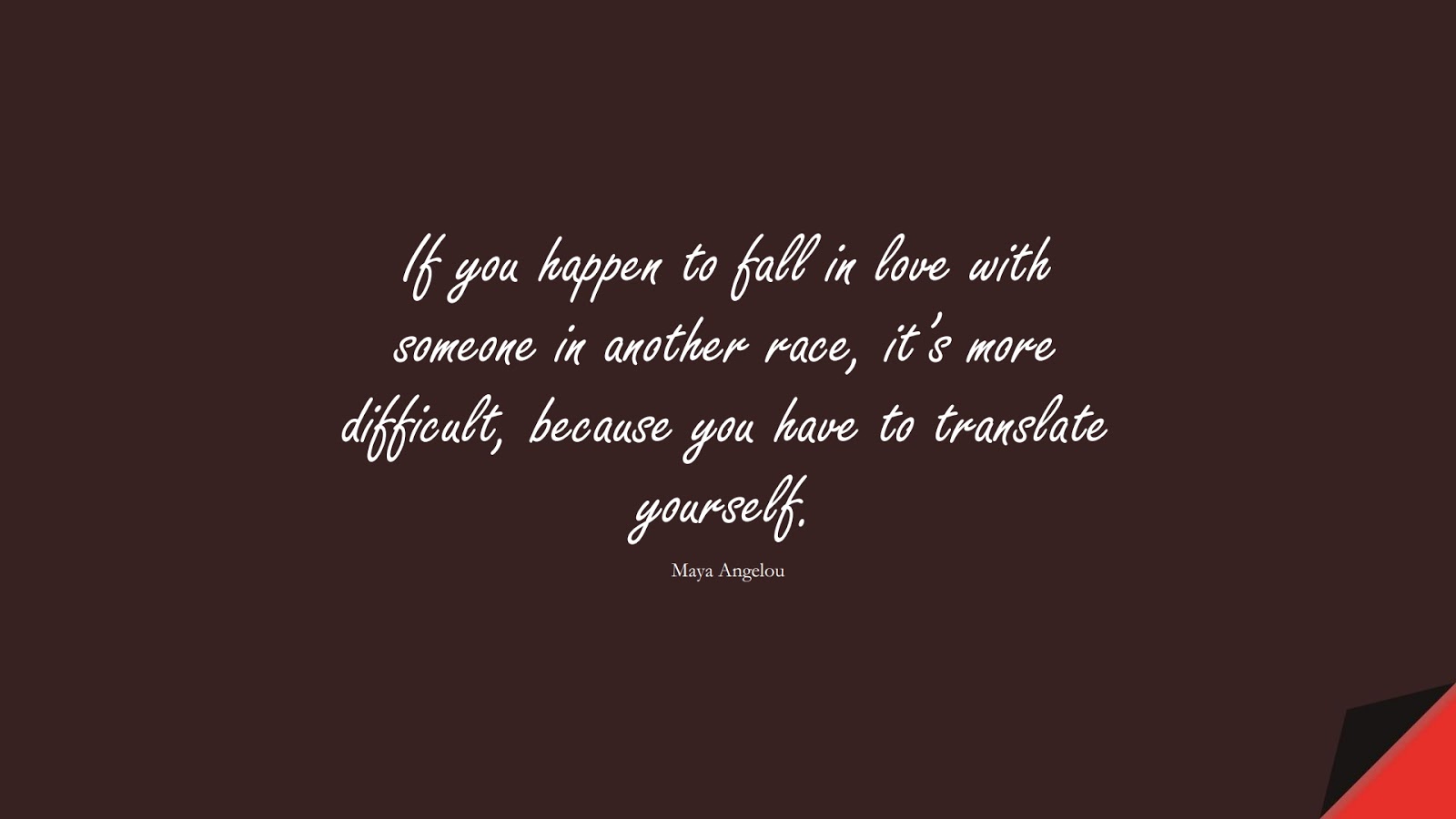 If you happen to fall in love with someone in another race, it’s more difficult, because you have to translate yourself. (Maya Angelou);  #MayaAngelouQuotes