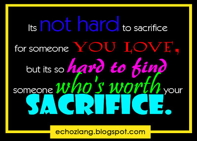 It's not hard to sacrifice for someone you love, but its so hard to find someone who's worth your sacrifice.