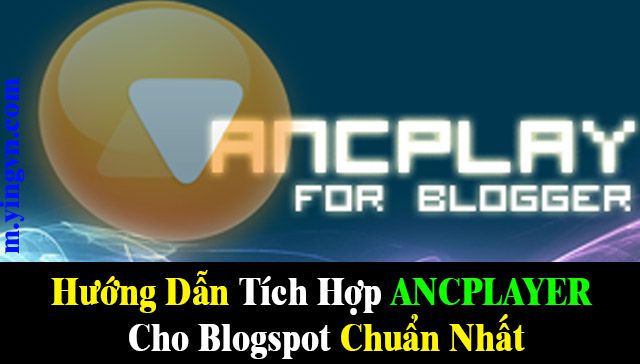 Hướng dẫn tích hợp Ancplayer Phim Media Cho Blogspot Chuẩn Nhất