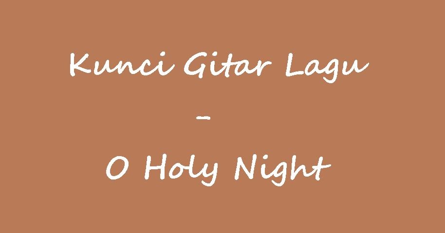 Kunci Gitar Lagu O Holy Night Kunciguitarq