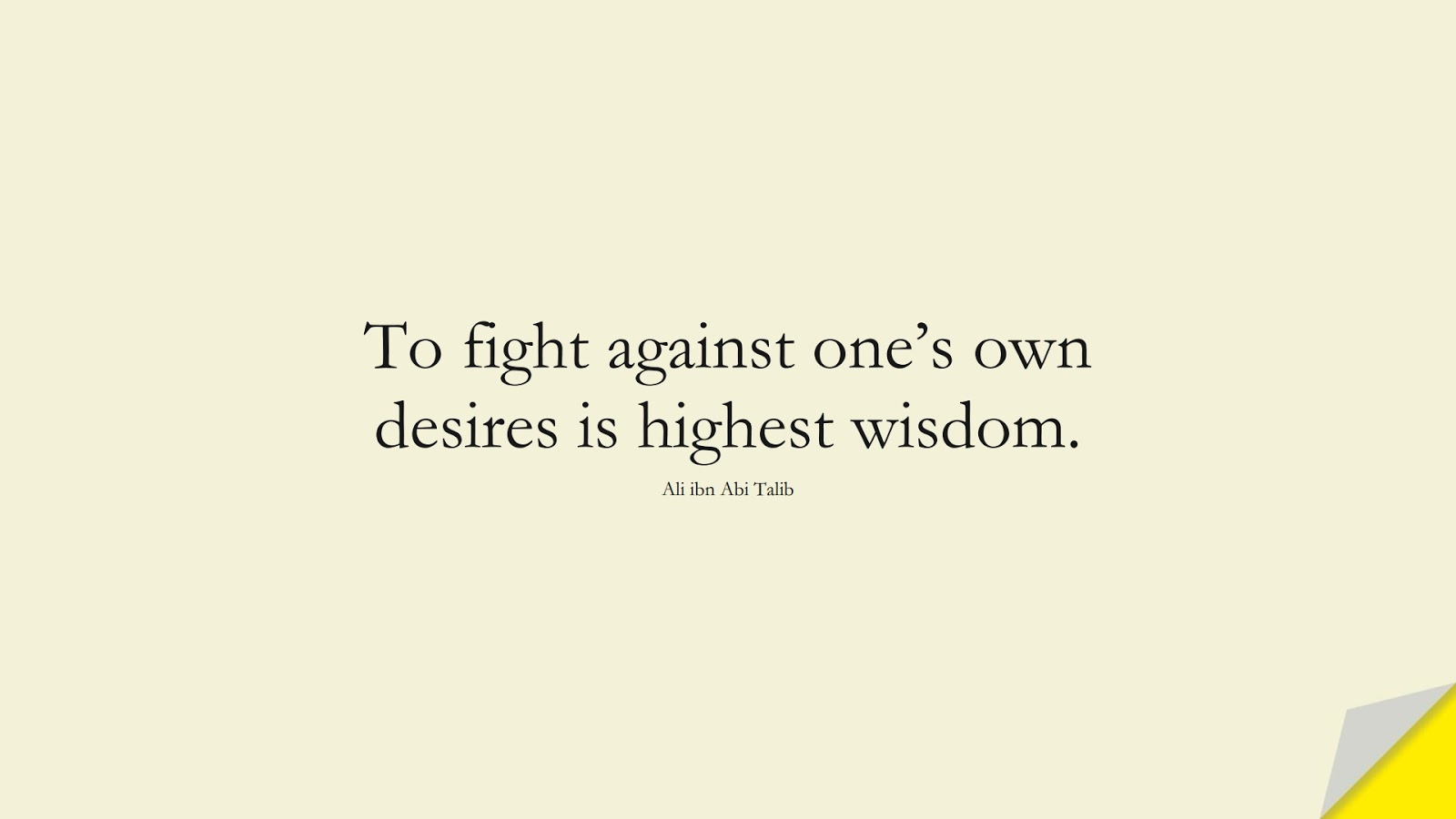 To fight against one’s own desires is highest wisdom. (Ali ibn Abi Talib);  #AliQuotes