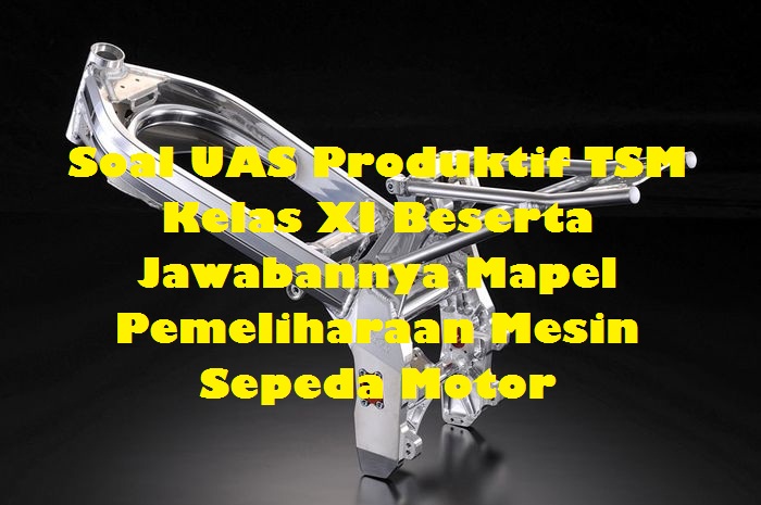 Soal Uas Produktif Tsm Kelas Xi Beserta Jawabannya Mapel Pemeliharaan Mesin Sepeda Motor Dunia Smk