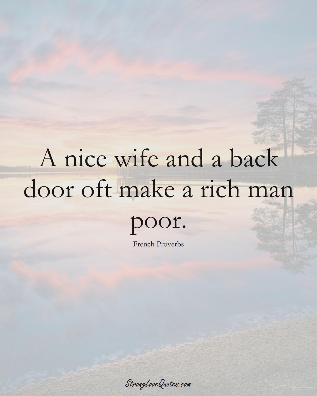 A nice wife and a back door oft make a rich man poor. (French Sayings);  #EuropeanSayings