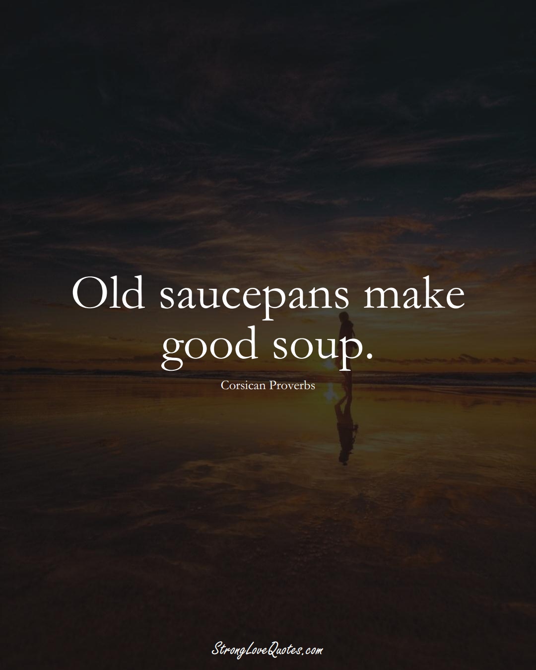 Old saucepans make good soup. (Corsican Sayings);  #EuropeanSayings