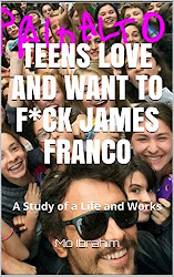 TEENS LOVE AND WANT TO F*CK JAMES FRANCO: A STUDY OF A LIFE AND WORKS